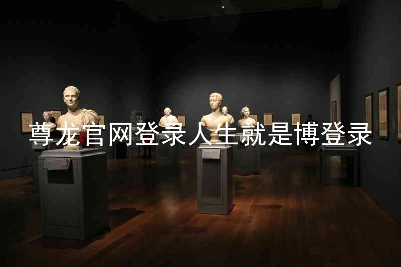 尊龙官网登录人生就是博登录